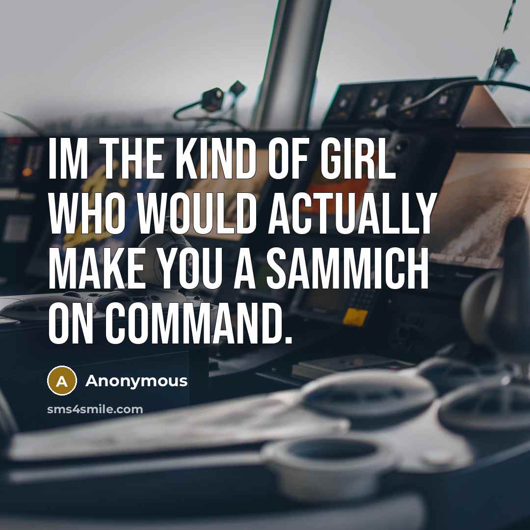 “Im the kind of girl who would actually make you a sammich on command.” quote by Anonymous