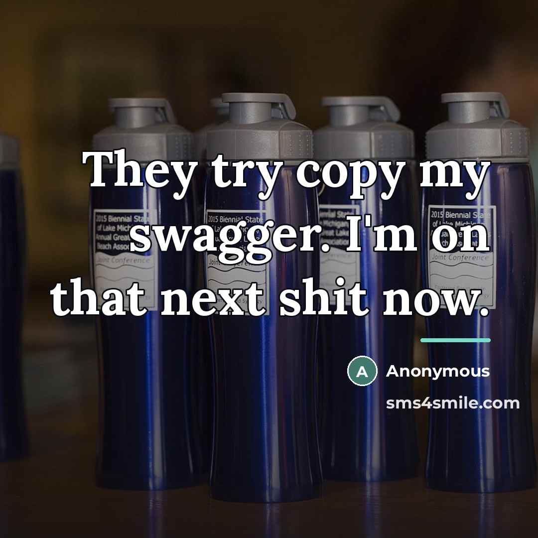 “They try copy my swagger. I'm on that next shit…” quote by Anonymous