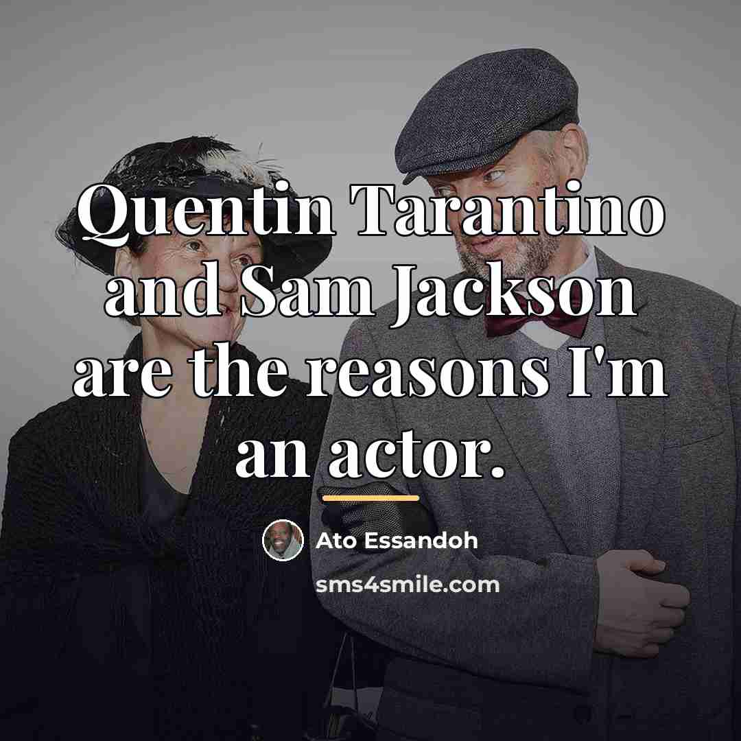“Quentin Tarantino and Sam Jackson are the reasons I'm an…” quote by Ato Essandoh