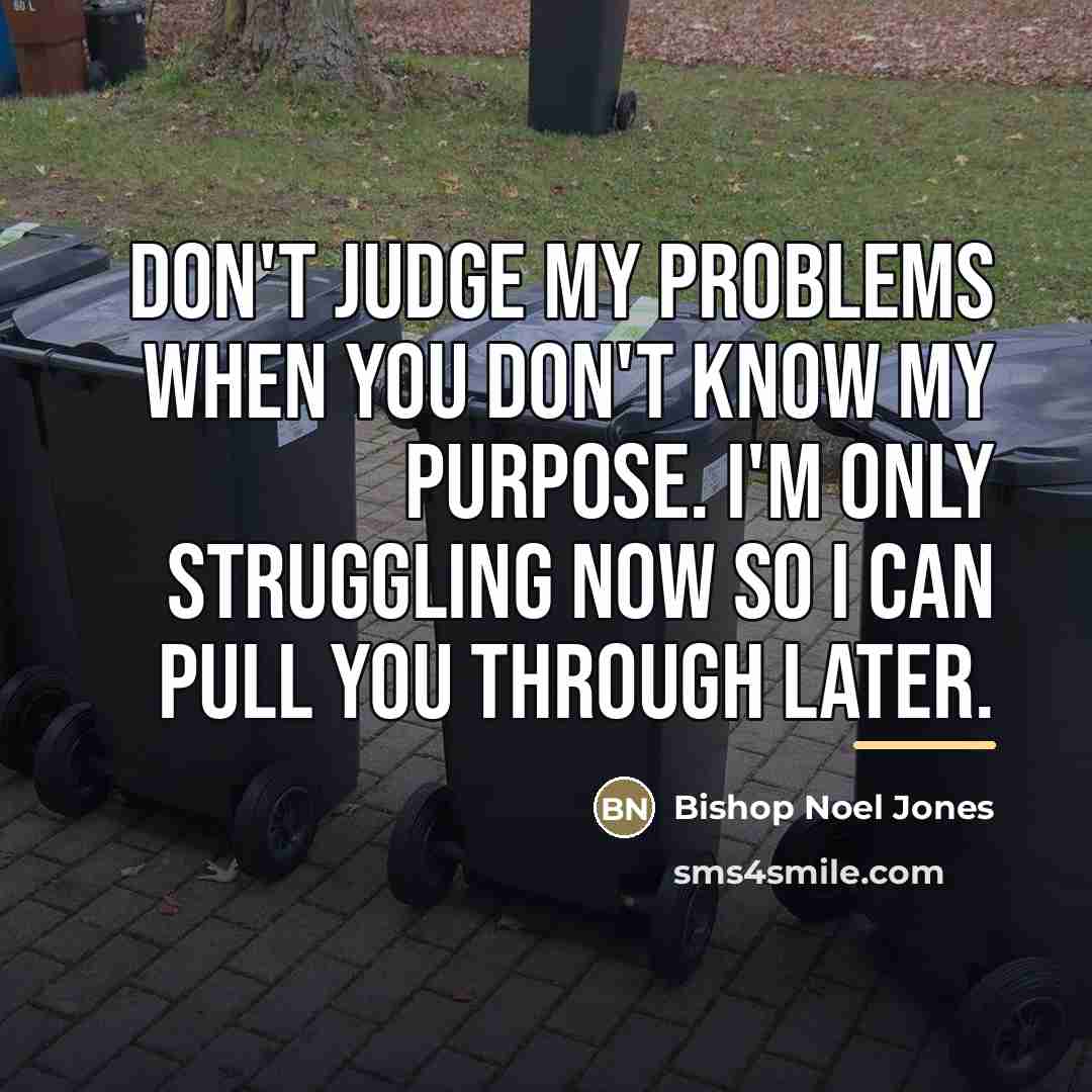 “Don't judge my problems when you don't know my purpose.…” quote by Bishop Noel Jones