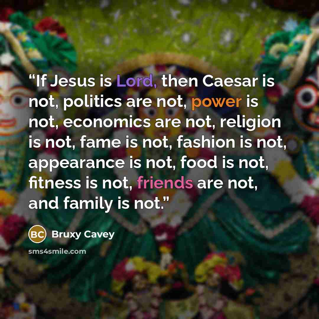 “If Jesus is Lord, then Caesar is not, politics are not, power is not, economics are not, religion is not, fame is not, fashion is not, appearance is not, food is not, fitness is not, friends are not, and family is not.” quote by Bruxy Cavey