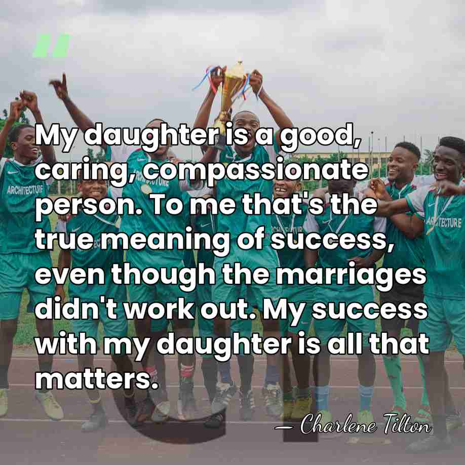 My daughter is a good, caring, compassionate person. To me that's the&hellip; - Charlene Tilton