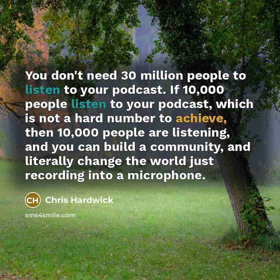 “You don't need 30 million people to listen to your…” quote by Chris Hardwick