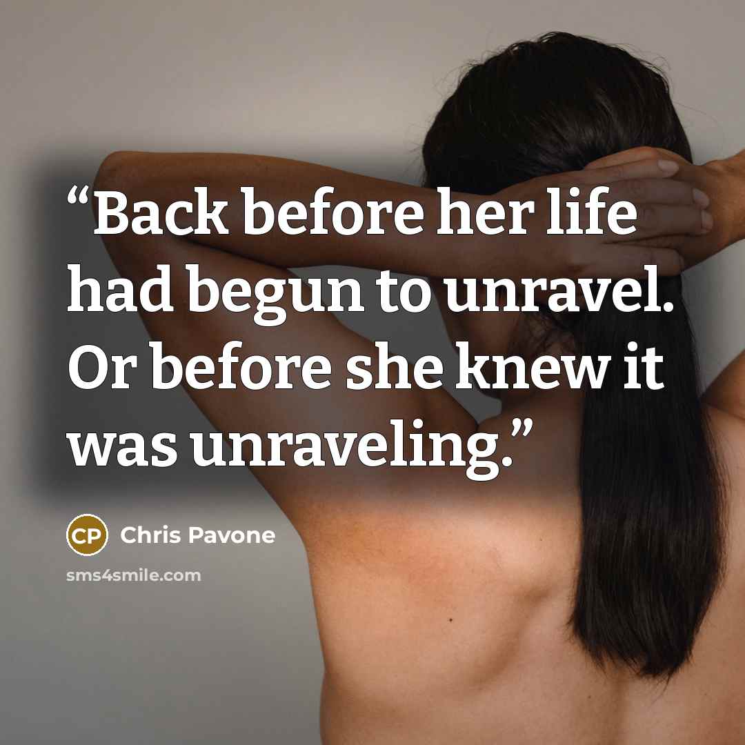 “Back before her life had begun to unravel. Or before she knew it was unraveling.” quote by Chris Pavone