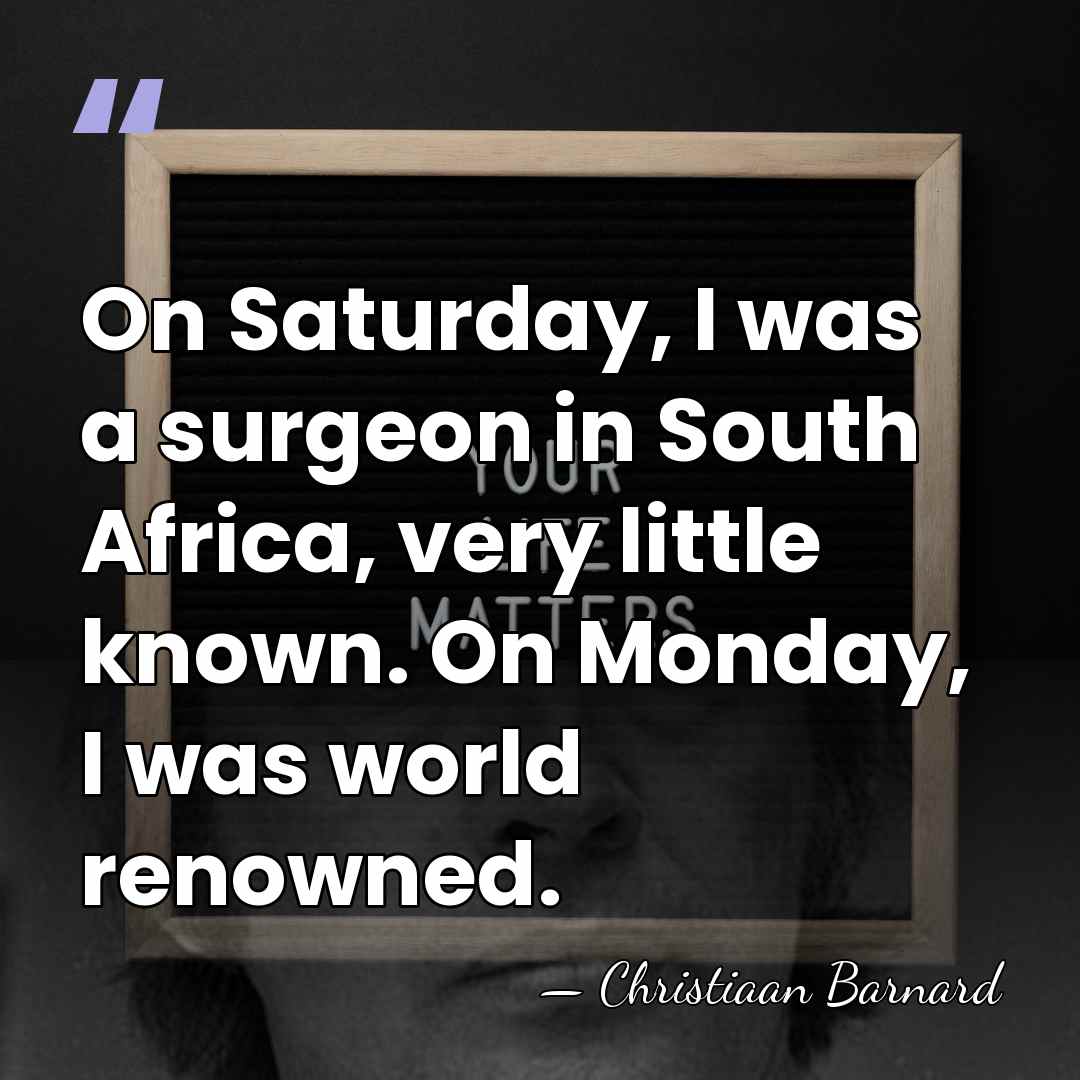On Saturday, I was a surgeon in South Africa, very little known.&hellip; - Christiaan Barnard