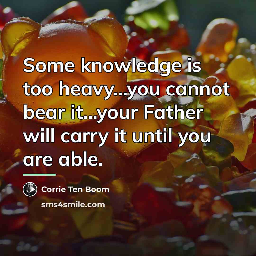 “Some knowledge is too heavy...you cannot bear it...your Father will…” quote by Corrie Ten Boom