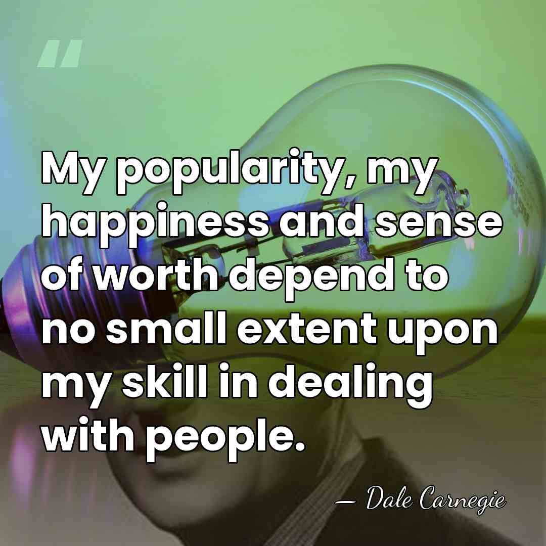 My popularity, my happiness and sense of worth depend to no small&hellip; - Dale Carnegie