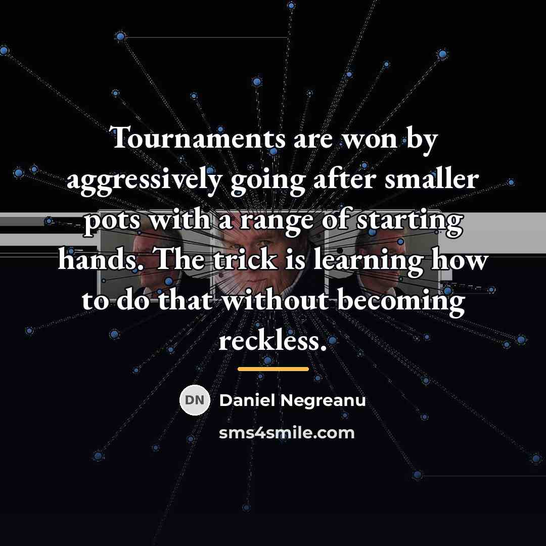 “Tournaments are won by aggressively going after smaller pots with…” quote by Daniel Negreanu