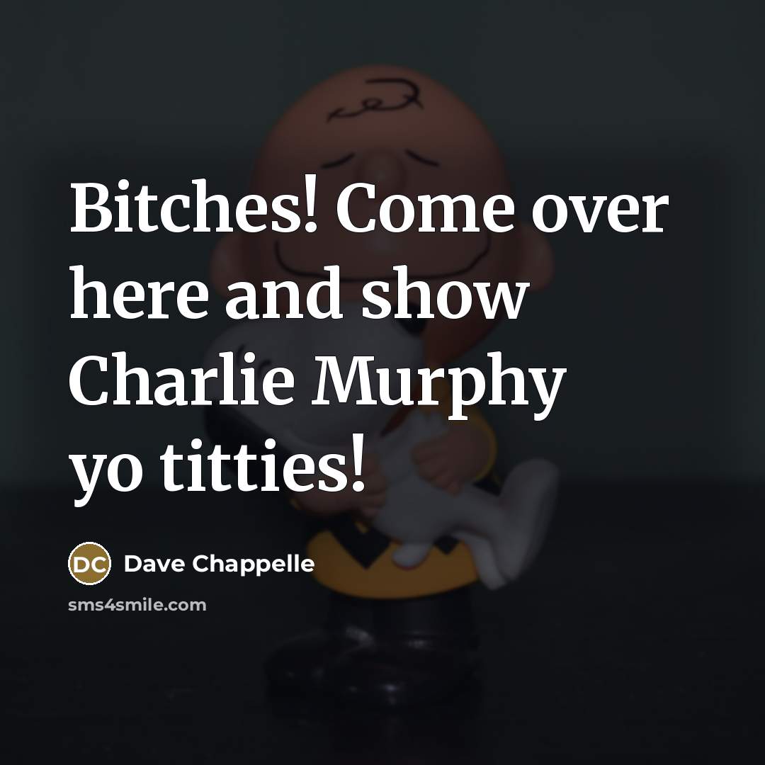 “Bitches! Come over here and show Charlie Murphy yo titties!…” quote by Dave Chappelle