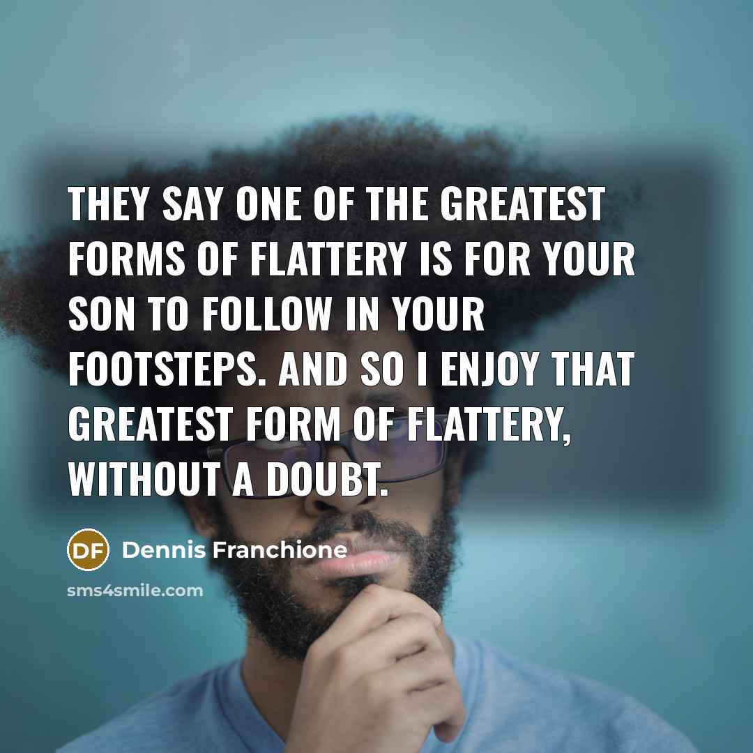 “They say one of the greatest forms of flattery is…” quote by Dennis Franchione