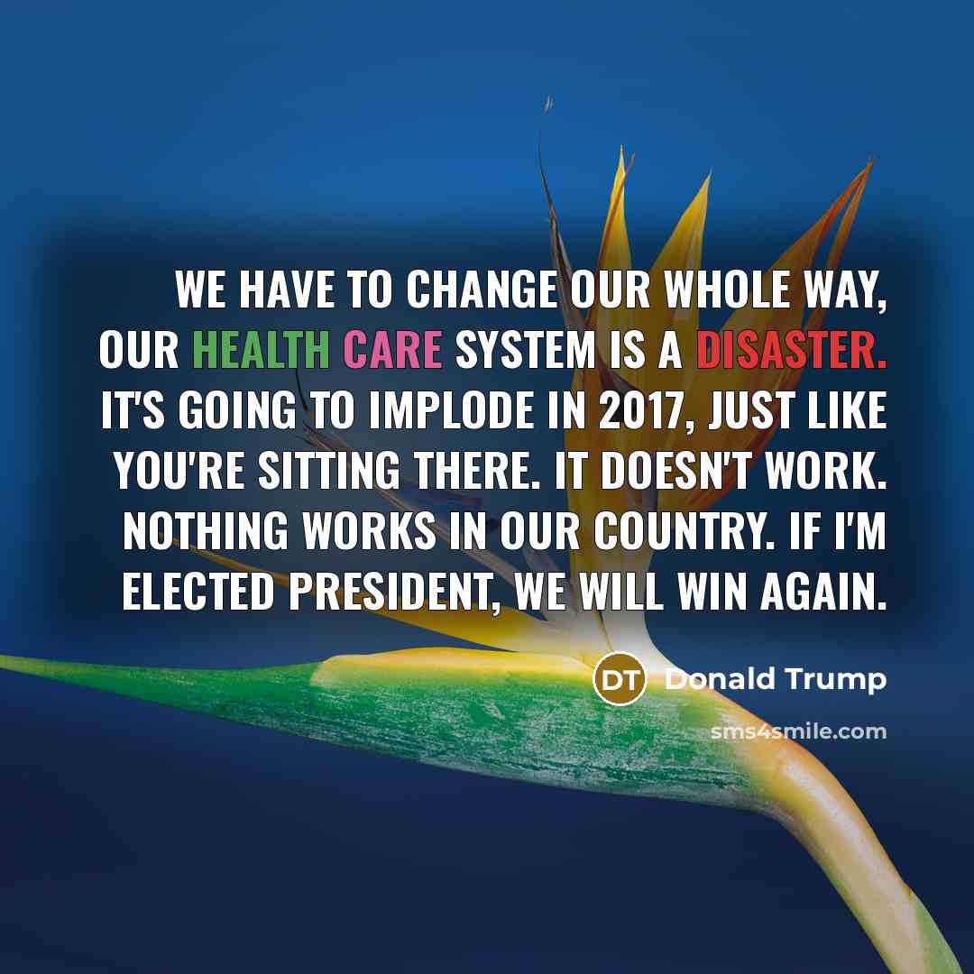 “We have to change our whole way, our health care…” quote by Donald Trump