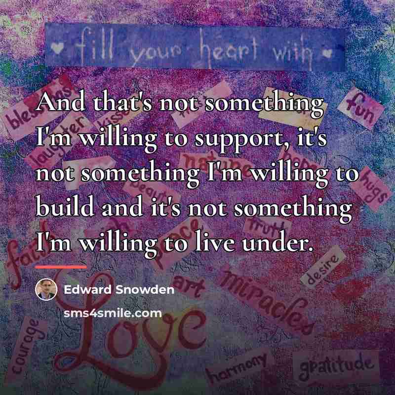 “And that's not something I'm willing to support, it's not…” quote by Edward Snowden