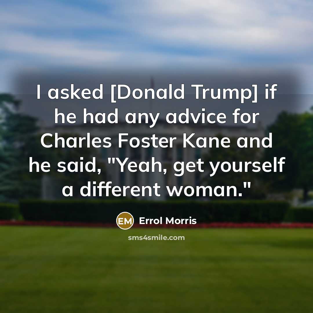 “I asked [Donald Trump] if he had any advice for…” quote by Errol Morris