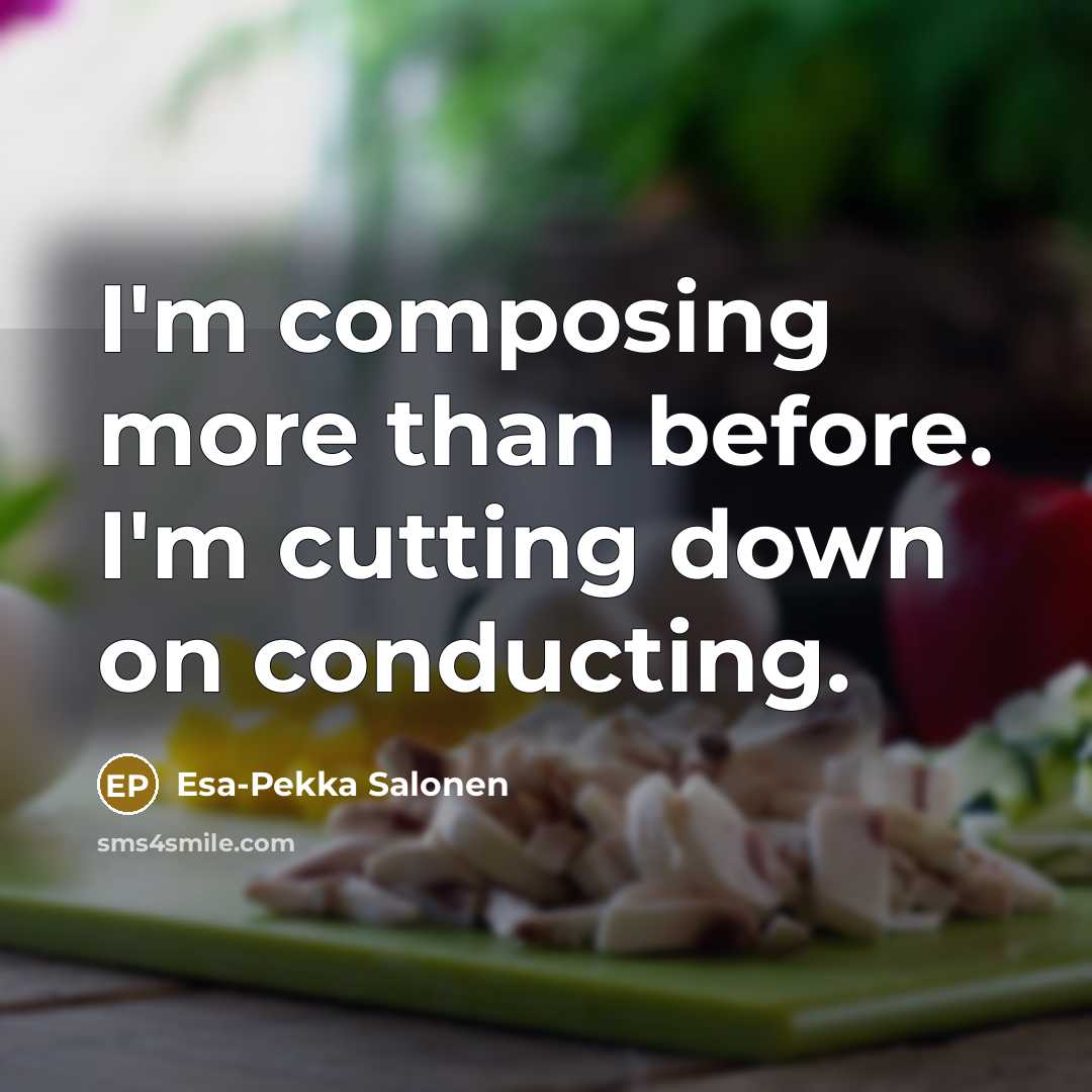 “I'm composing more than before. I'm cutting down on conducting.…” quote by Esa-Pekka Salonen
