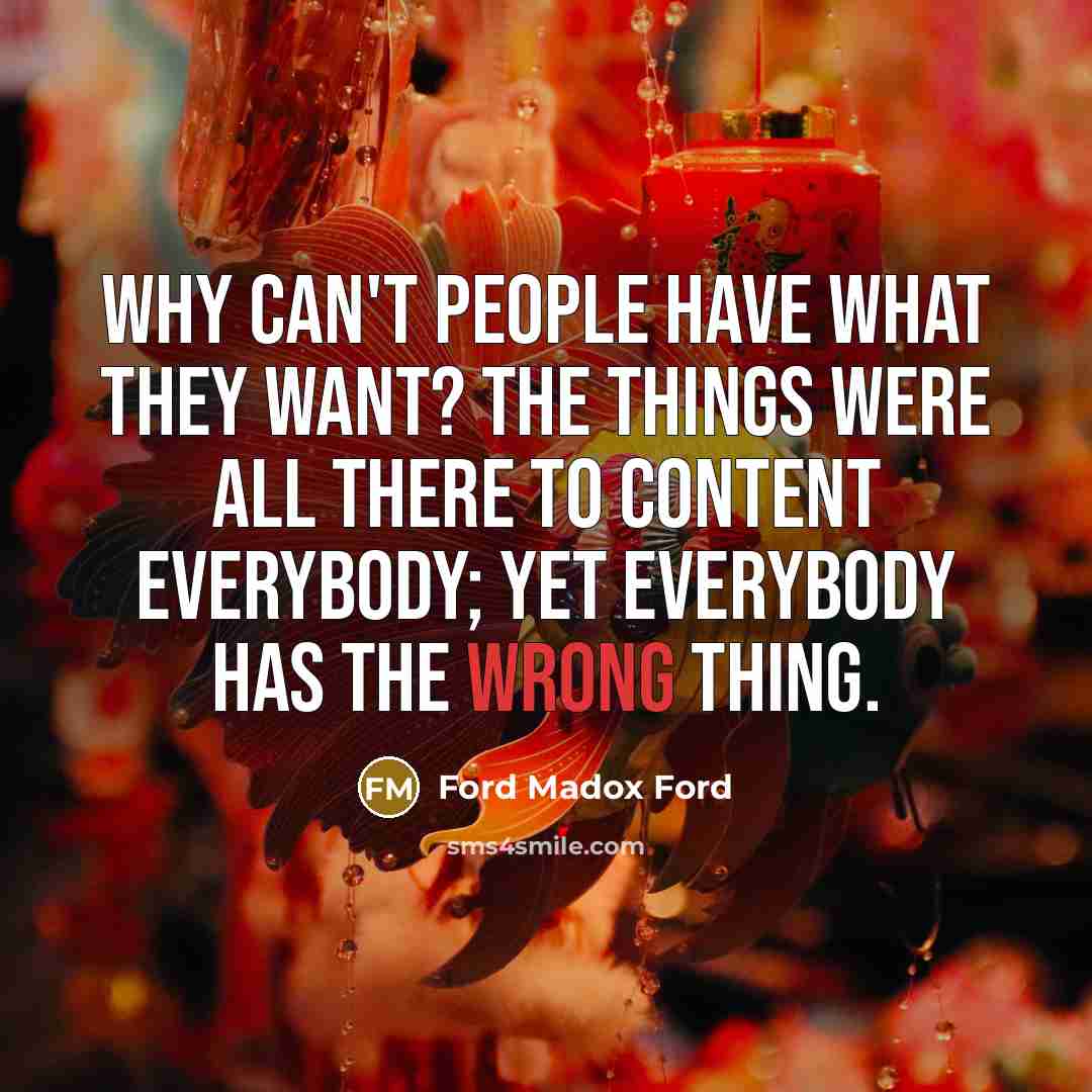 “Why can't people have what they want? The things were…” quote by Ford Madox Ford