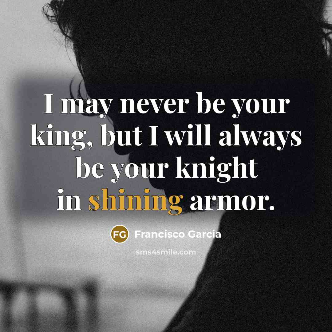 “I may never be your king, but I will always…” quote by Francisco Garcia