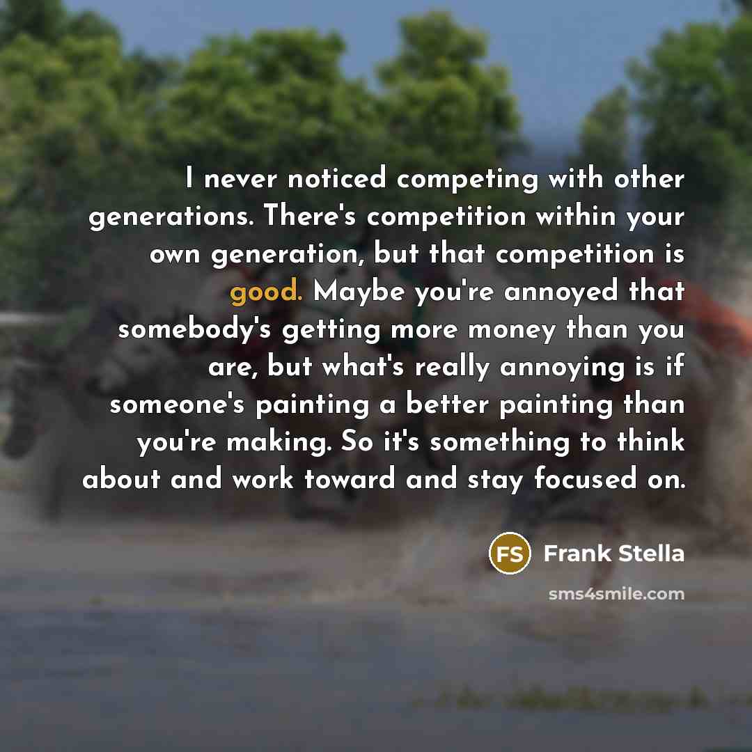 “I never noticed competing with other generations. There's competition within…” quote by Frank Stella