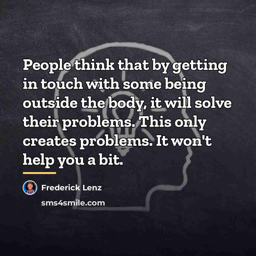 “People think that by getting in touch with some being…” quote by Frederick Lenz