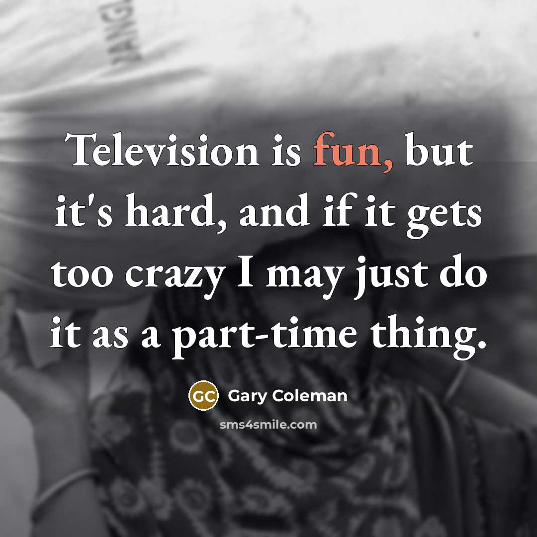 “Television is fun, but it's hard, and if it gets…” quote by Gary Coleman