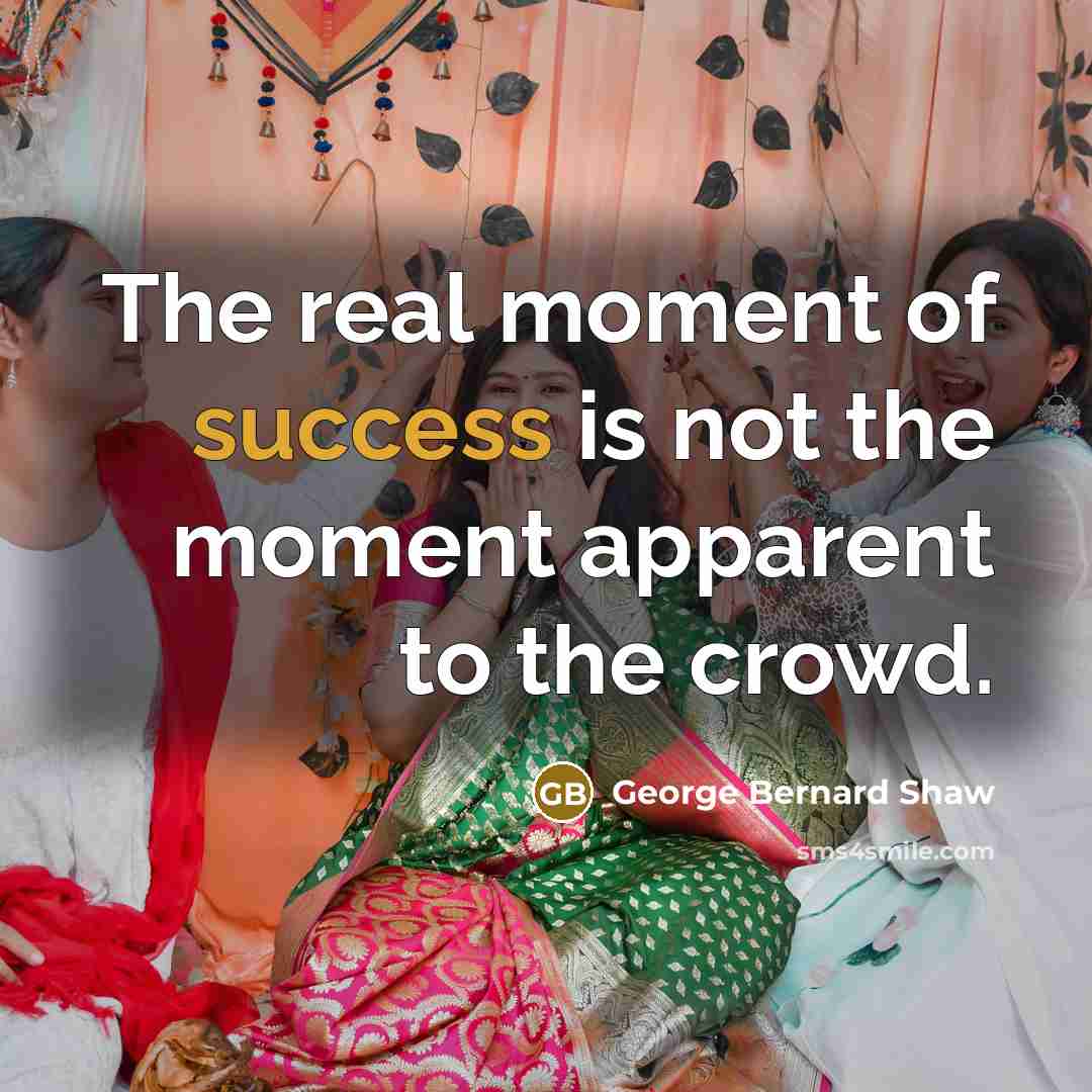 “The real moment of success is not the moment apparent…” quote by George Bernard Shaw