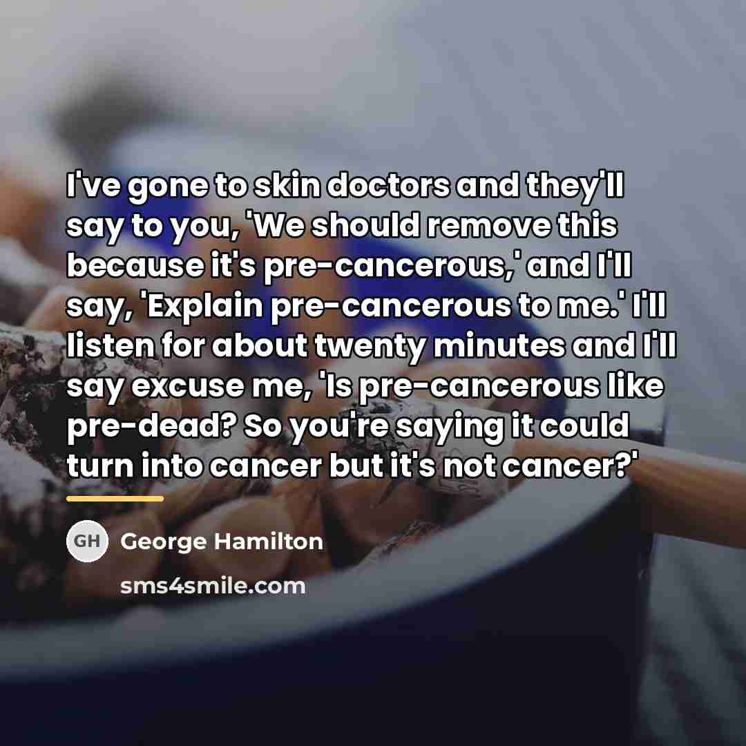 “I've gone to skin doctors and they'll say to you,…” quote by George Hamilton