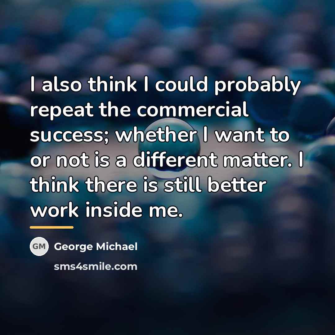“I also think I could probably repeat the commercial success;…” quote by George Michael