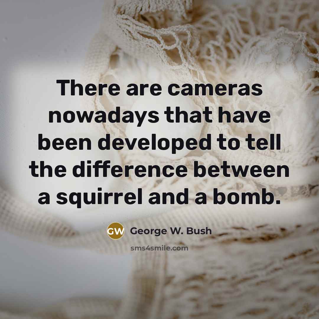 “There are cameras nowadays that have been developed to tell…” quote by George W. Bush