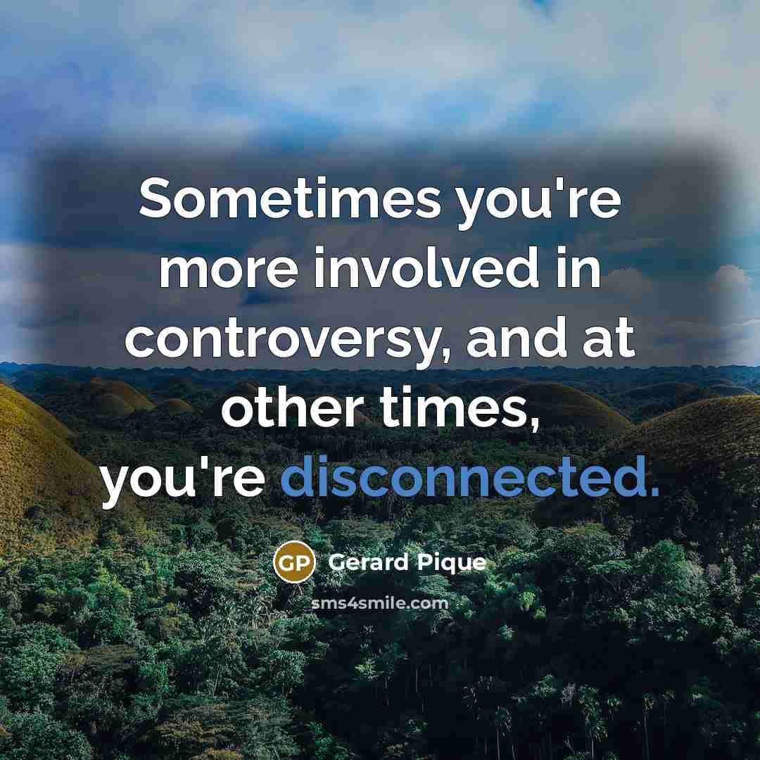 “Sometimes you're more involved in controversy, and at other times,…” quote by Gerard Pique