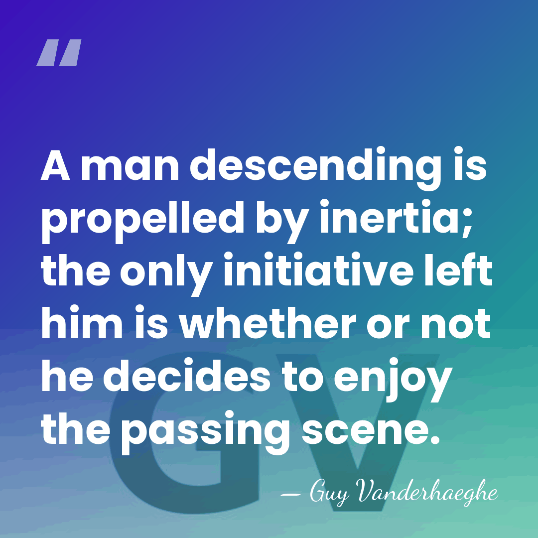 A man descending is propelled by inertia; the only initiative left him&hellip; - Guy Vanderhaeghe