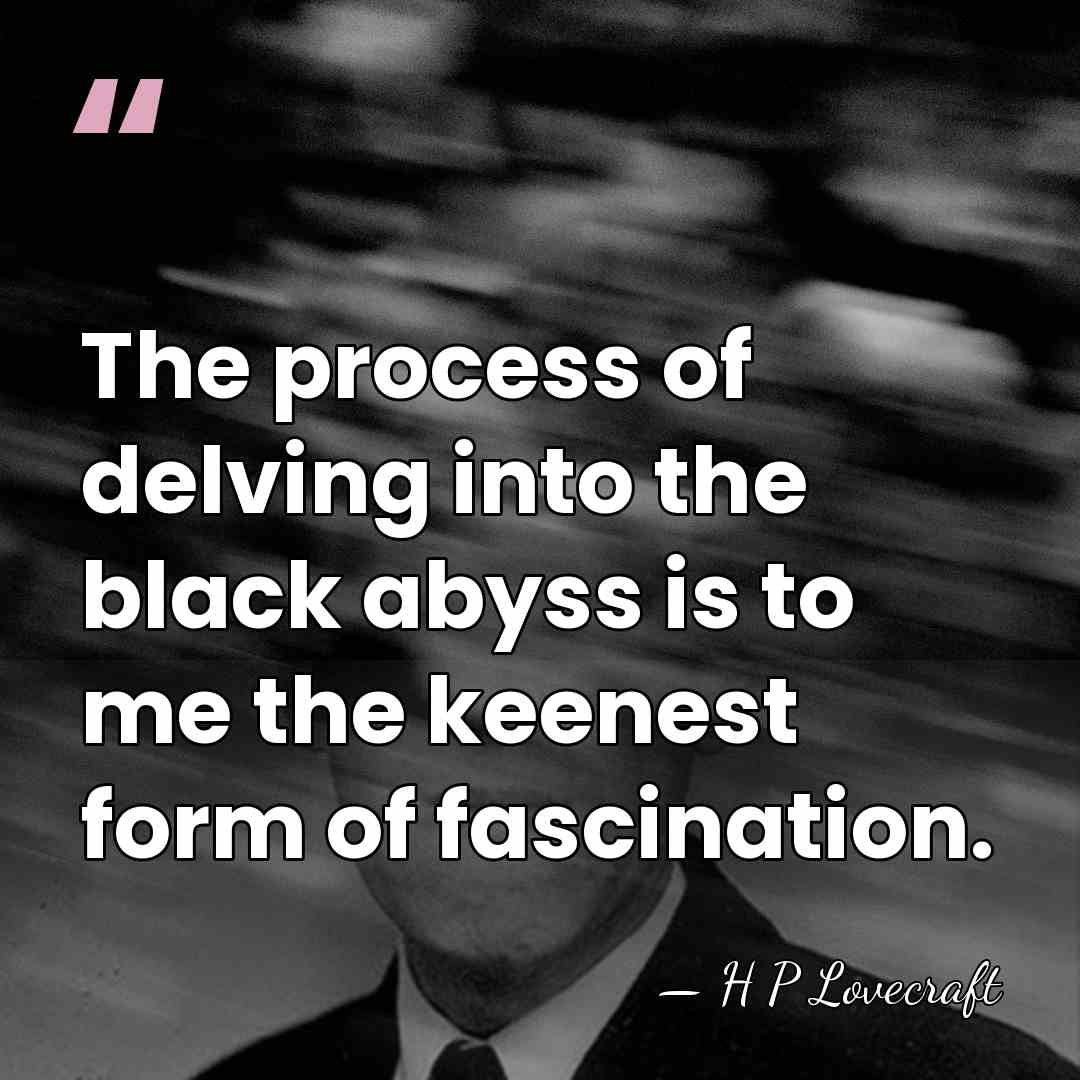 The process of delving into the black abyss is to me the&hellip; - H P Lovecraft