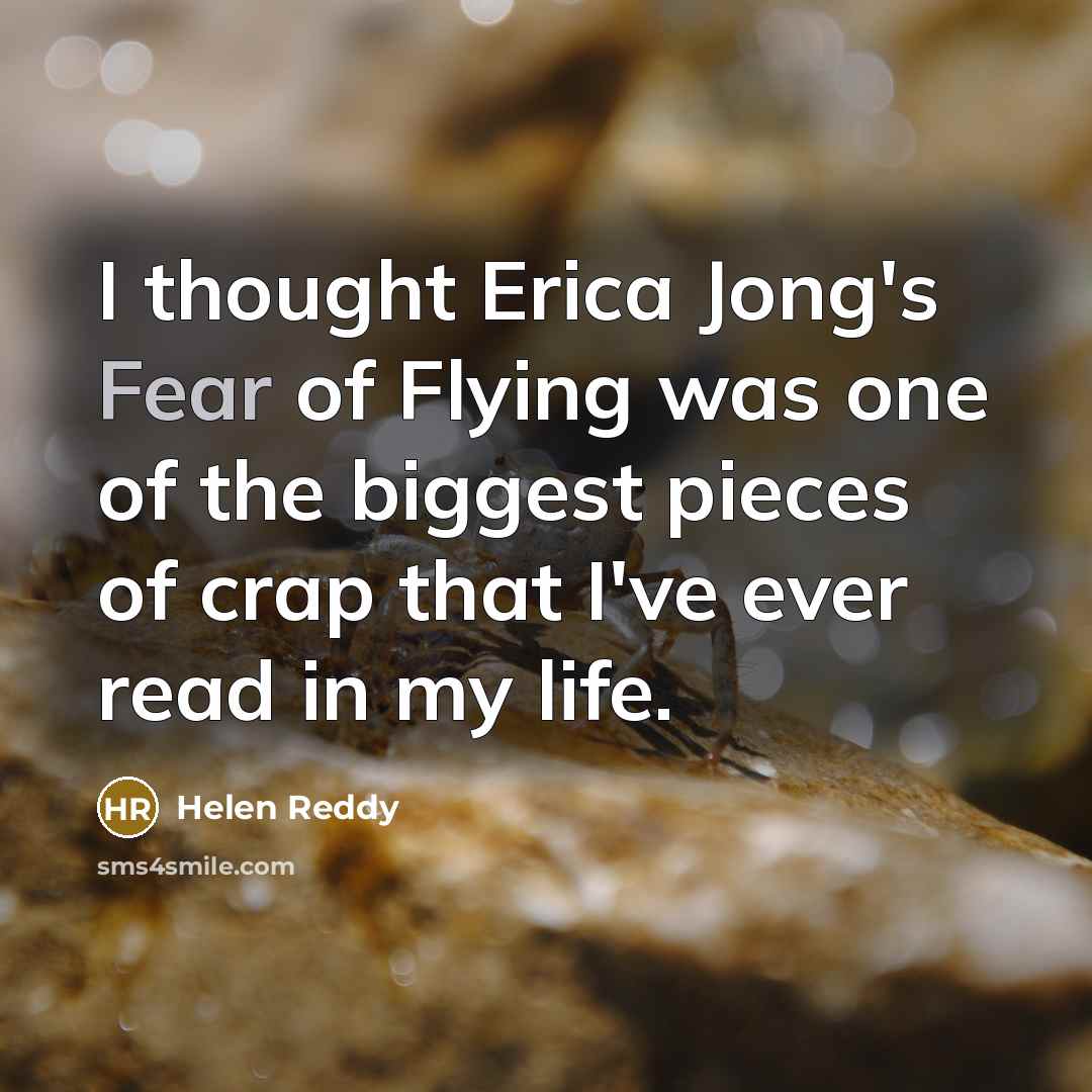 “I thought Erica Jong's Fear of Flying was one of the biggest pieces of crap that I've ever read in my life.” quote by Helen Reddy