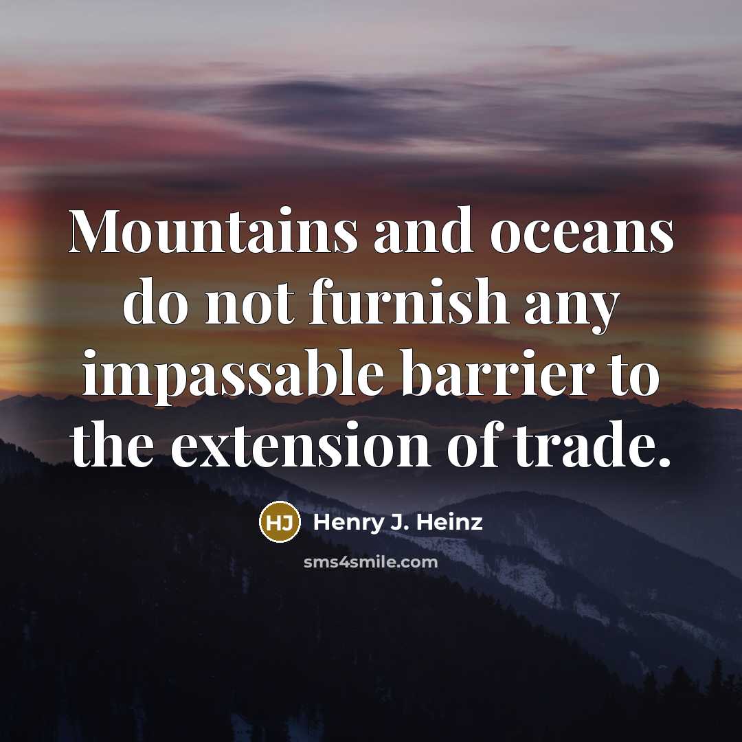 “Mountains and oceans do not furnish any impassable barrier to…” quote by Henry J. Heinz