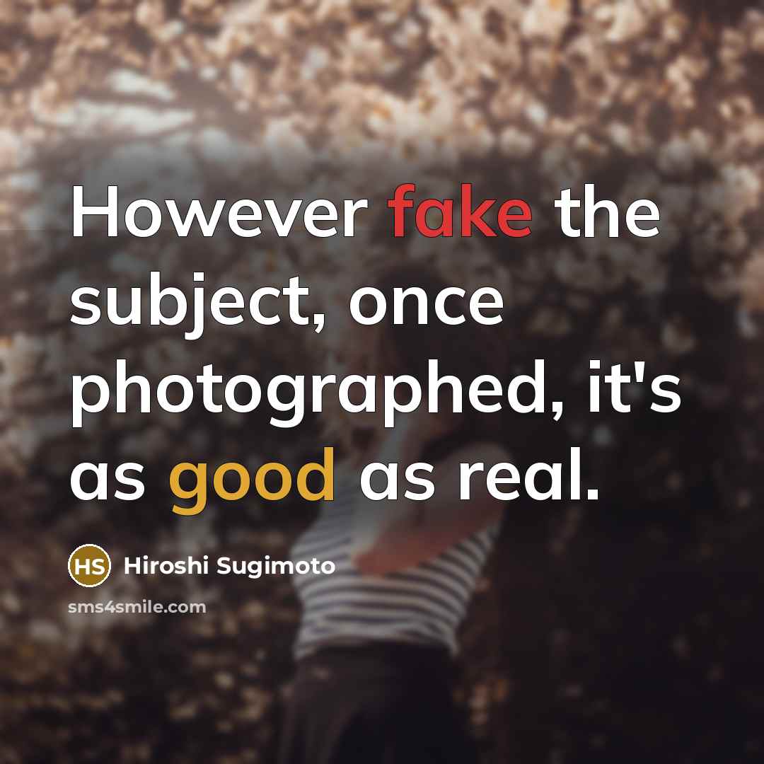 “However fake the subject, once photographed, it's as good as…” quote by Hiroshi Sugimoto