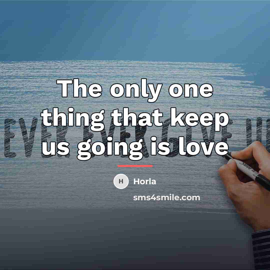 “The only one thing that keep us going is love…” quote by Horla