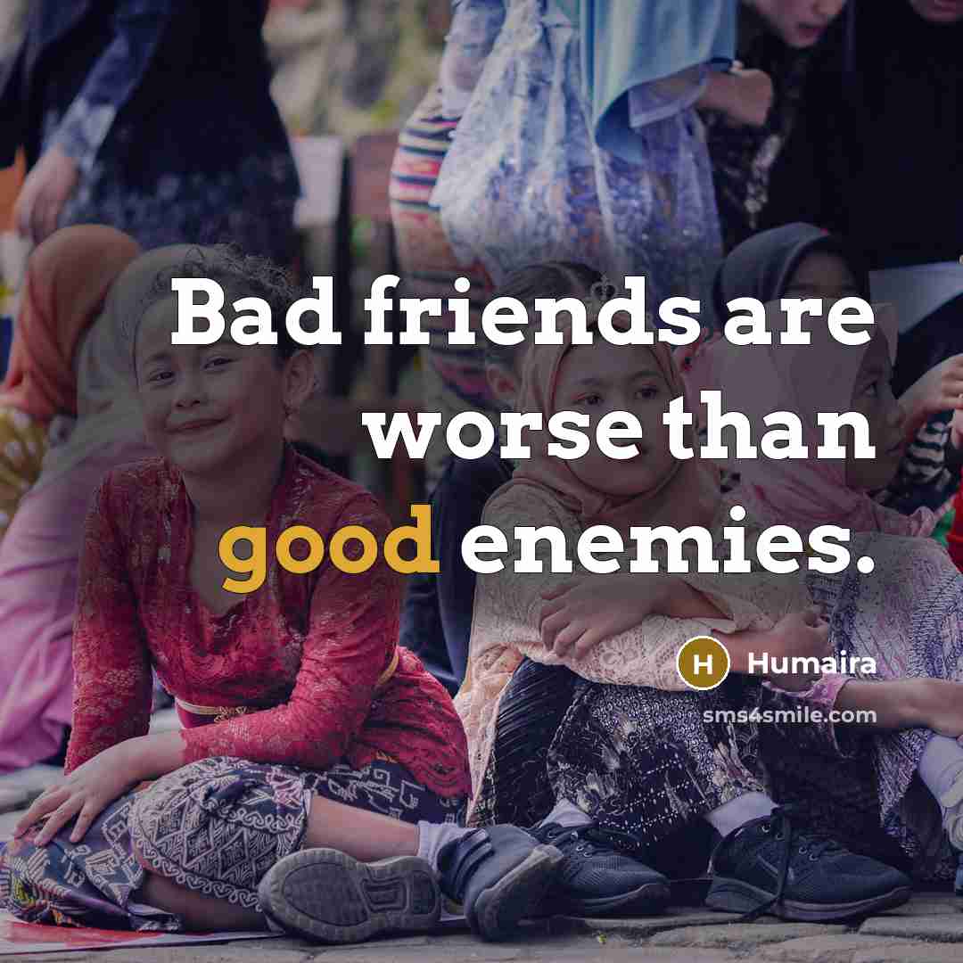 “Bad friends are worse than good enemies.…” quote by Humaira