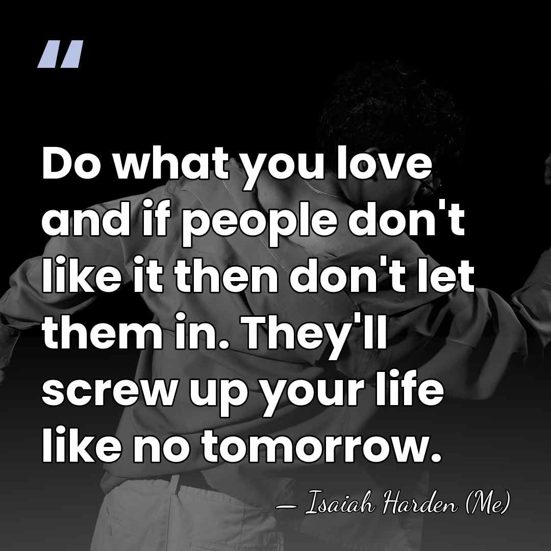 Do what you love and if people don't like it then don't&hellip; - Isaiah Harden (Me)