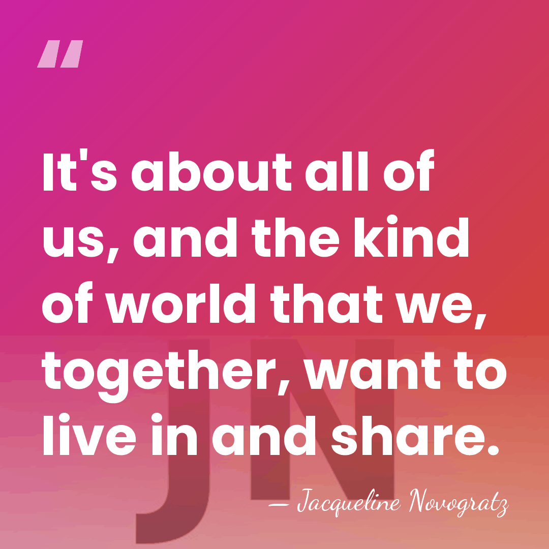 It's about all of us, and the kind of world that we,&hellip; - Jacqueline Novogratz
