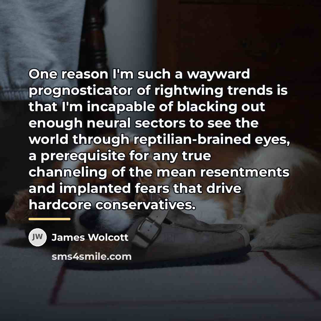 “One reason I'm such a wayward prognosticator of rightwing trends…” quote by James Wolcott