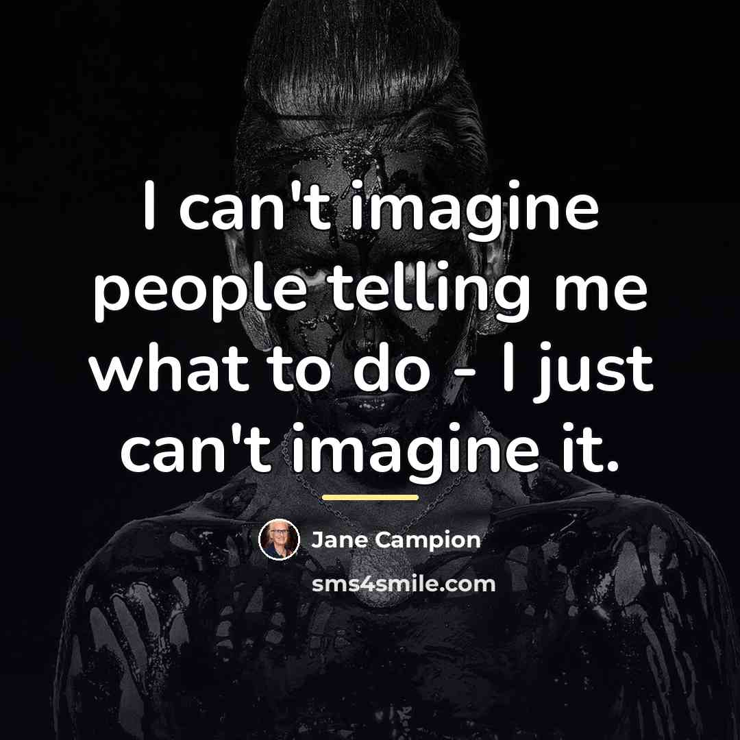 “I can't imagine people telling me what to do -…” quote by Jane Campion