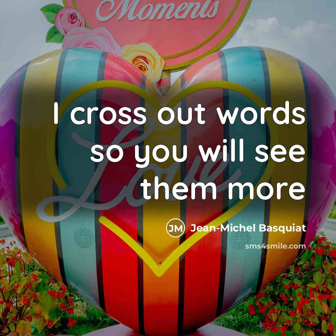 “I cross out words so you will see them more…” quote by Jean-Michel Basquiat