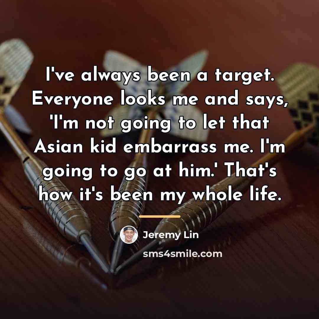 “I've always been a target. Everyone looks me and says,…” quote by Jeremy Lin