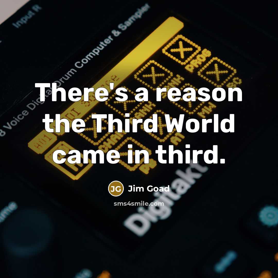 “There's a reason the Third World came in third.” quote by Jim Goad