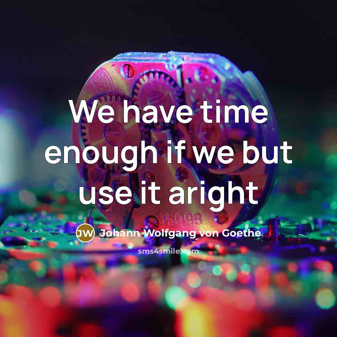 “We have time enough if we but use it aright…” quote by Johann Wolfgang von Goethe