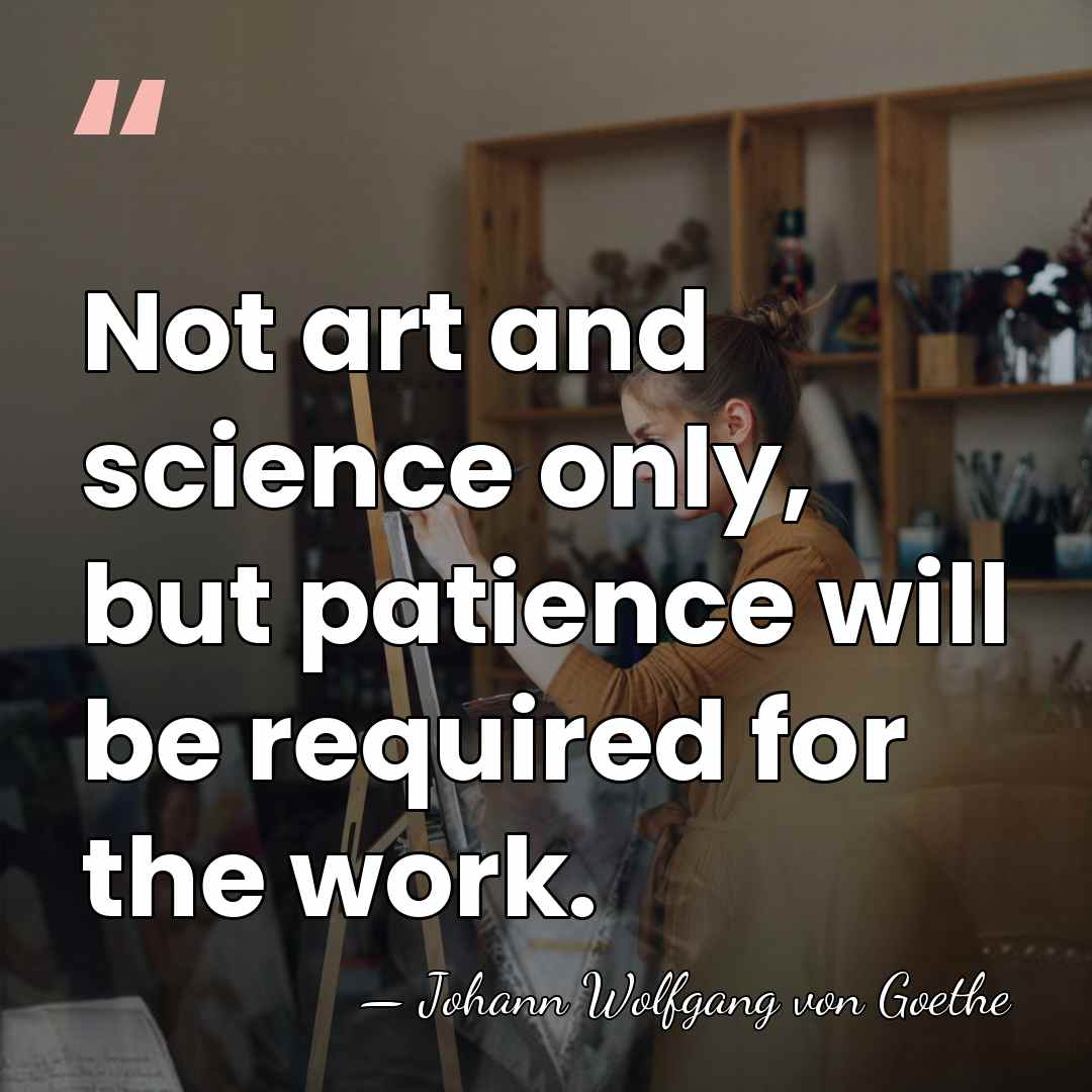 Not art and science only, but patience will be required for the&hellip; - Johann Wolfgang von Goethe