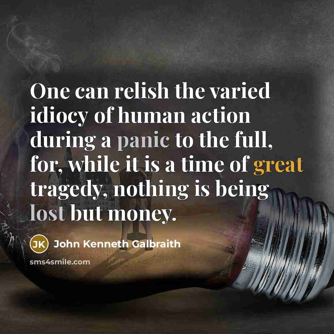 “One can relish the varied idiocy of human action during…” quote by John Kenneth Galbraith