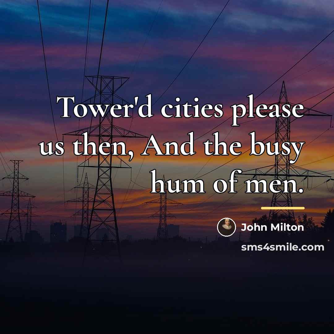 “Tower'd cities please us then, And the busy hum of…” quote by John Milton