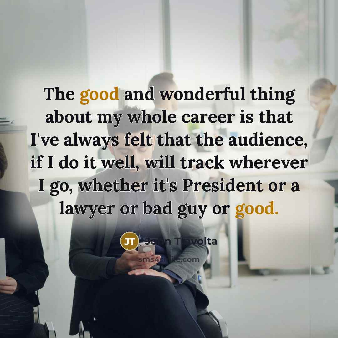 “The good and wonderful thing about my whole career is…” quote by John Travolta