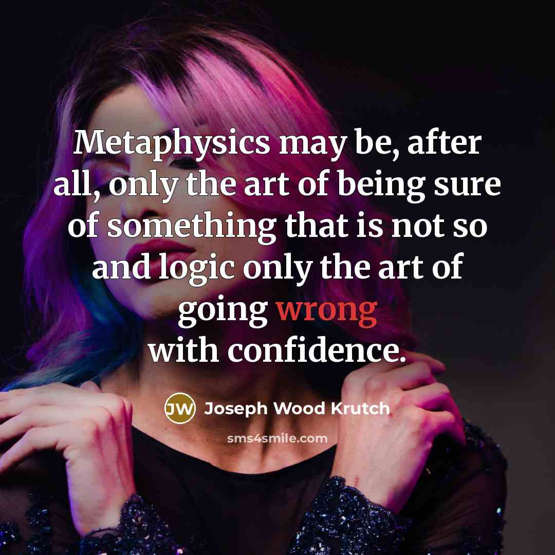 “Metaphysics may be, after all, only the art of being…” quote by Joseph Wood Krutch