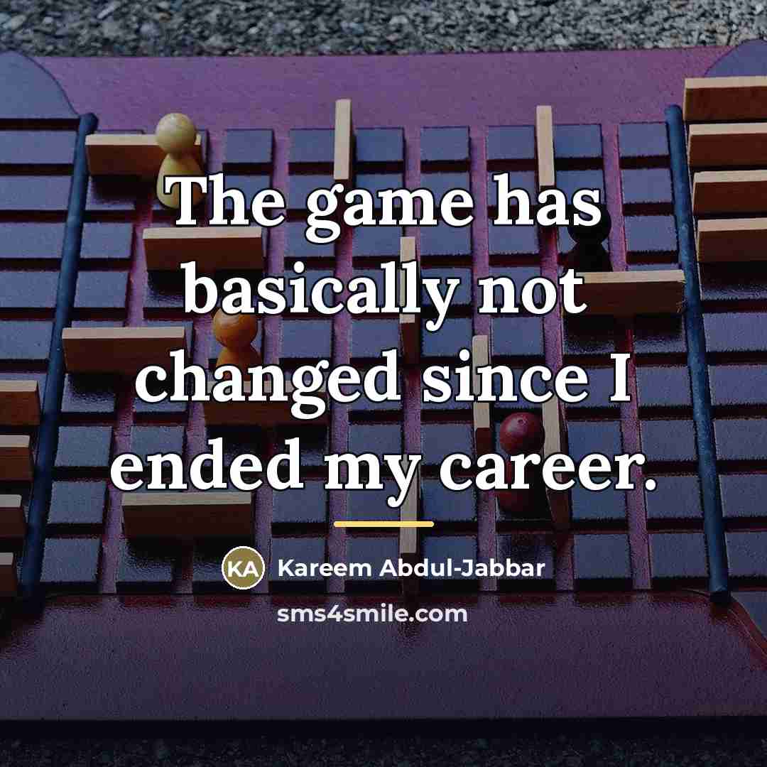 “The game has basically not changed since I ended my…” quote by Kareem Abdul-Jabbar