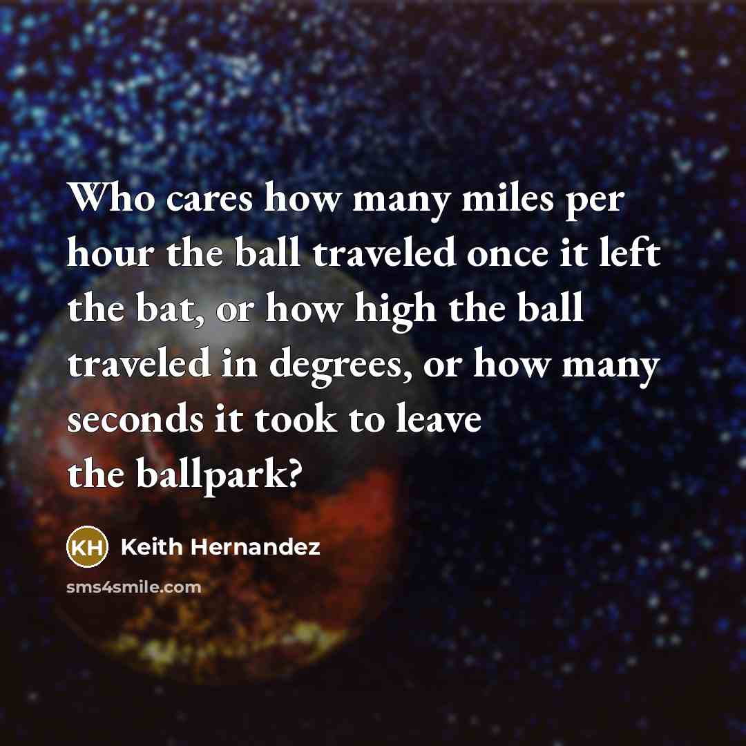 “Who cares how many miles per hour the ball traveled…” quote by Keith Hernandez
